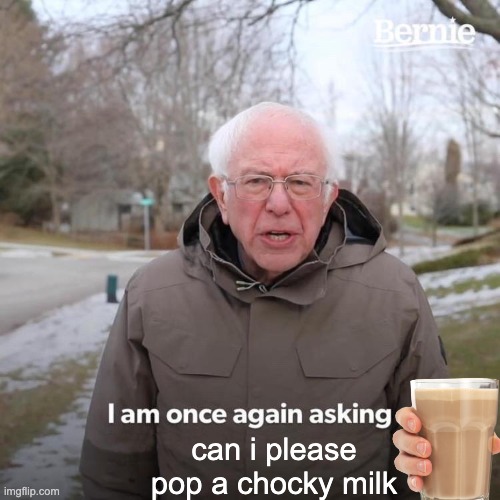 Bernie I Am Once Again Asking For Your Support | can i please pop a chocky milk | image tagged in memes,bernie i am once again asking for your support | made w/ Imgflip meme maker