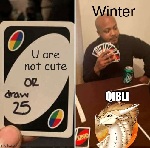 Wings of Fire uno draw 25 cards. | Winter; U are not cute; QIBLI | image tagged in memes,uno draw 25 cards | made w/ Imgflip meme maker