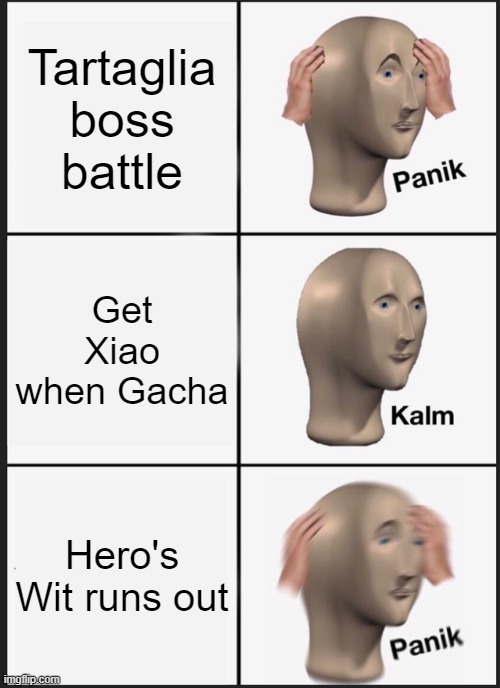 Sorry for bad English! I don't speak English so well. | Tartaglia boss battle; Get Xiao when Gacha; Hero's Wit runs out | image tagged in memes,panik kalm panik | made w/ Imgflip meme maker