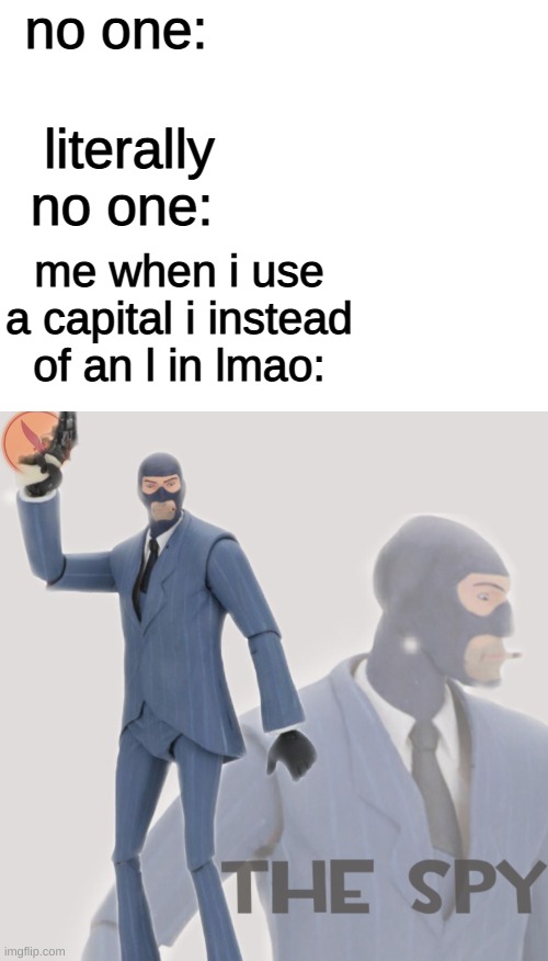 10k iq plays | no one:; literally no one:; me when i use a capital i instead of an l in lmao: | image tagged in blank white template,meet the spy | made w/ Imgflip meme maker
