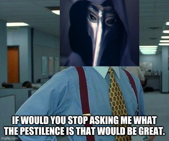 That Would Be Great | IF WOULD YOU STOP ASKING ME WHAT THE PESTILENCE IS THAT WOULD BE GREAT. | image tagged in memes,that would be great,scp meme,scp,scp-049 | made w/ Imgflip meme maker