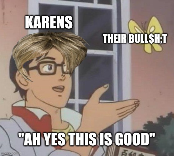 Is This A Pigeon | KARENS; THEIR BULL$H;T; "AH YES THIS IS GOOD" | image tagged in memes,is this a pigeon | made w/ Imgflip meme maker