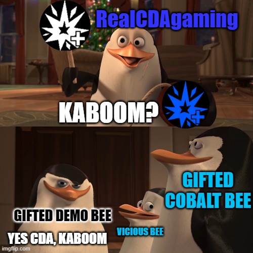 Madagascar Penguin Kaboom | RealCDAgaming; KABOOM? GIFTED COBALT BEE; GIFTED DEMO BEE; VICIOUS BEE; YES CDA, KABOOM | image tagged in madagascar penguin kaboom | made w/ Imgflip meme maker