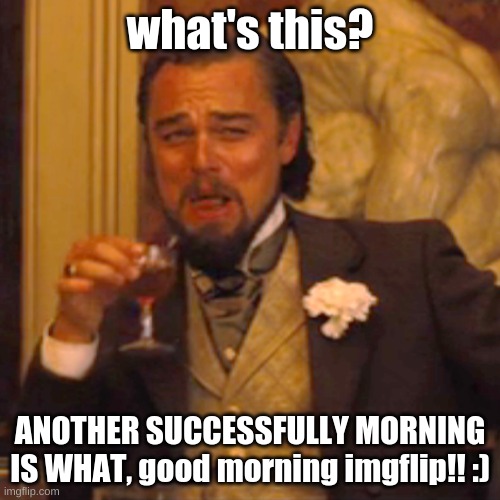 another peaceful morning | what's this? ANOTHER SUCCESSFULLY MORNING IS WHAT, good morning imgflip!! :) | image tagged in memes,laughing leo,good morning | made w/ Imgflip meme maker