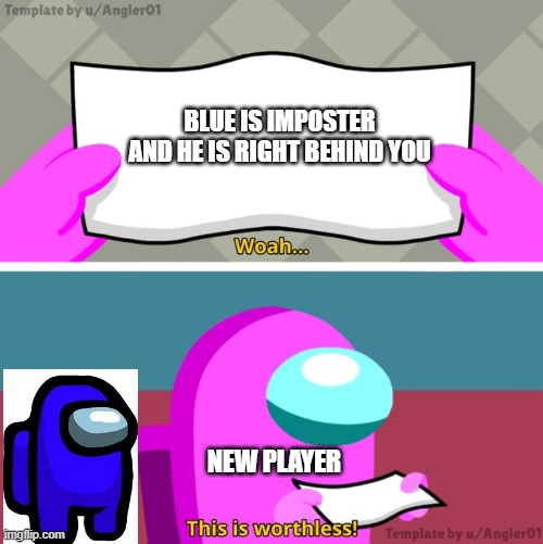 Among us woah this is worthless! | BLUE IS IMPOSTER AND HE IS RIGHT BEHIND YOU; NEW PLAYER | image tagged in among us woah this is worthless | made w/ Imgflip meme maker