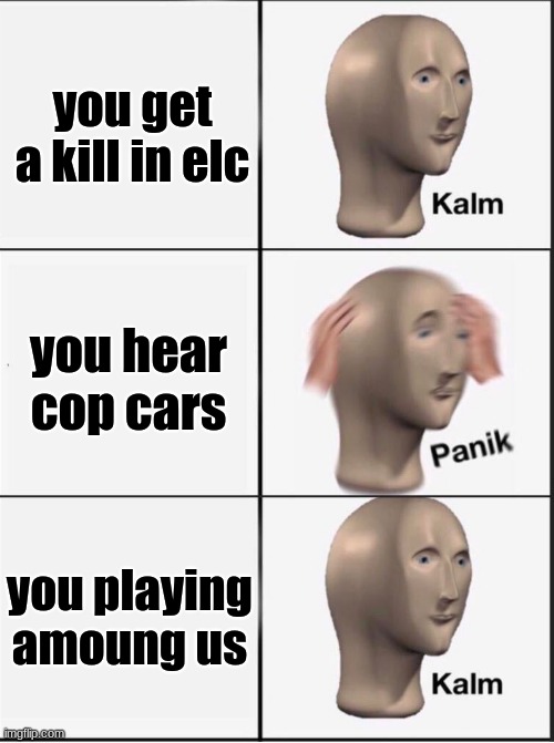 Reverse kalm panik | you get a kill in elc; you hear cop cars; you playing amoung us | image tagged in reverse kalm panik | made w/ Imgflip meme maker