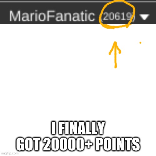 I GOT 20000+ POINTS! | I FINALLY GOT 20000+ POINTS | image tagged in memes,blank transparent square | made w/ Imgflip meme maker