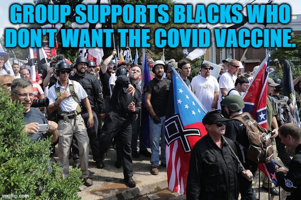 Get Vacccinated, Just To Make Them Mad. | GROUP SUPPORTS BLACKS WHO DON'T WANT THE COVID VACCINE. | image tagged in politics | made w/ Imgflip meme maker