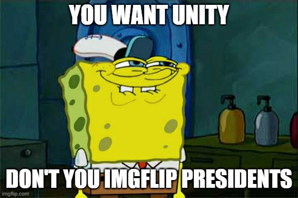 Time to give you guys unity | YOU WANT UNITY; DON'T YOU IMGFLIP PRESIDENTS | image tagged in memes,don't you squidward,unity,wubbzy,wubbzymon | made w/ Imgflip meme maker