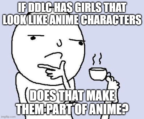 thinking meme | IF DDLC HAS GIRLS THAT LOOK LIKE ANIME CHARACTERS; DOES THAT MAKE THEM PART OF ANIME? | image tagged in thinking meme | made w/ Imgflip meme maker