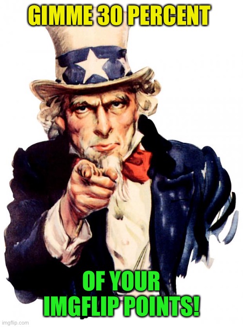 Uncle Sam Meme | GIMME 30 PERCENT OF YOUR IMGFLIP POINTS! | image tagged in memes,uncle sam | made w/ Imgflip meme maker
