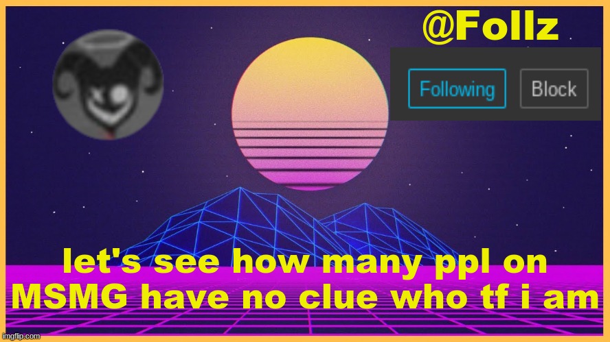 Follz Announcement #3 | let's see how many ppl on MSMG have no clue who tf i am | image tagged in follz announcement 3 | made w/ Imgflip meme maker