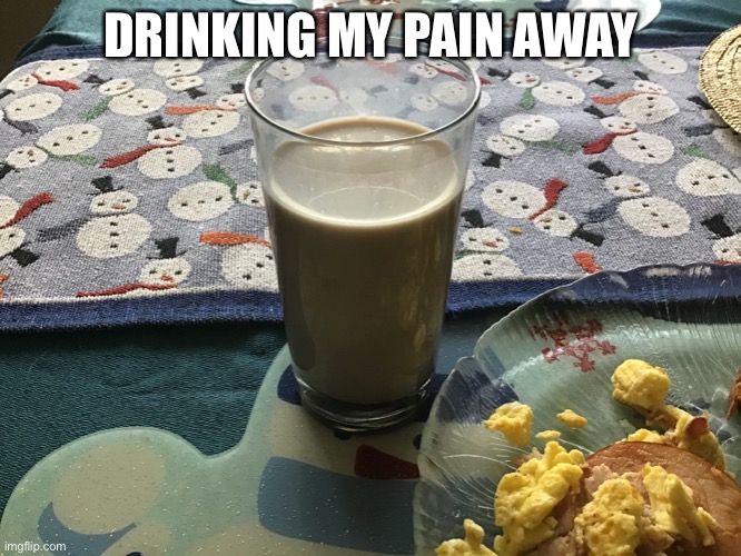 My tummy hurts | DRINKING MY PAIN AWAY | image tagged in choccy milk,alcoholic | made w/ Imgflip meme maker