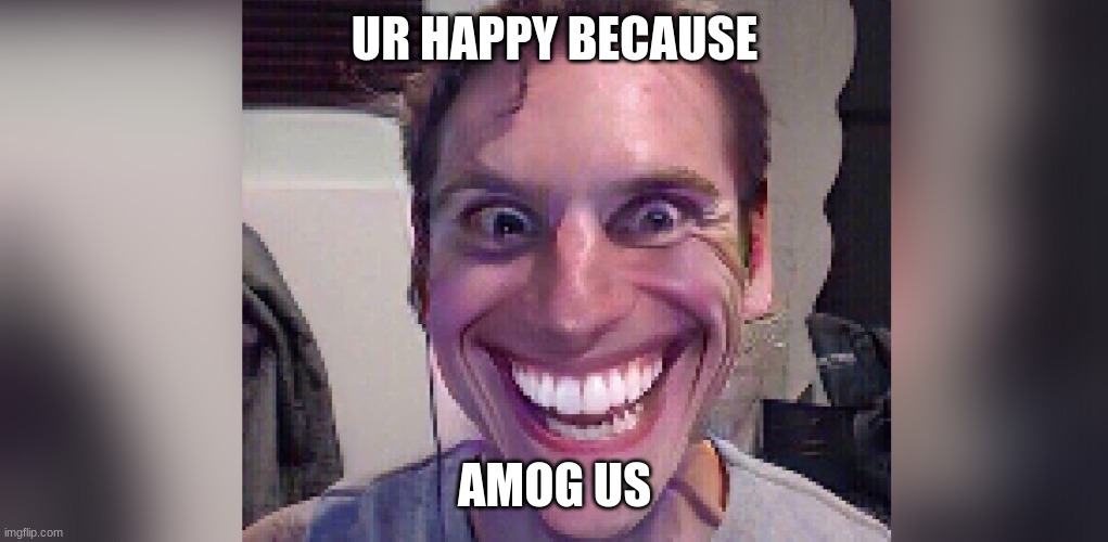 UR HAPPY BECAUSE AMOG US | made w/ Imgflip meme maker
