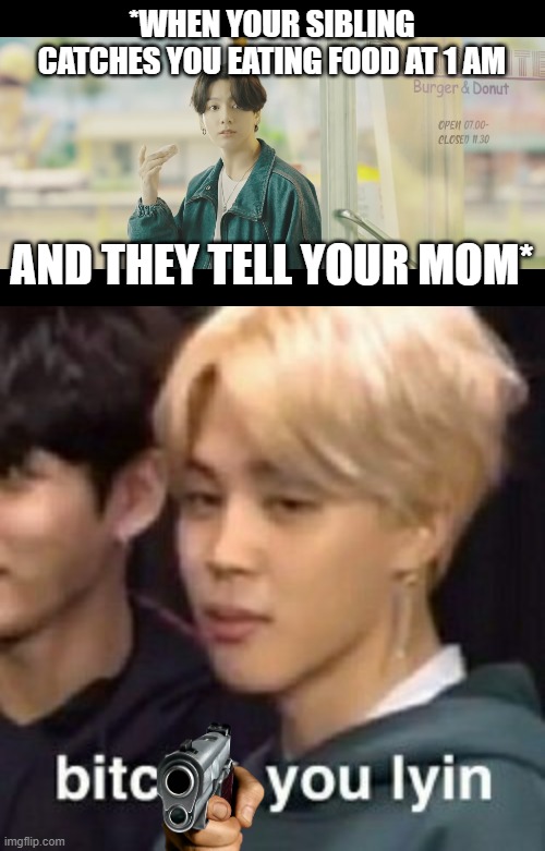 *WHEN YOUR SIBLING CATCHES YOU EATING FOOD AT 1 AM; AND THEY TELL YOUR MOM* | image tagged in bts dynamite eating at 1am | made w/ Imgflip meme maker