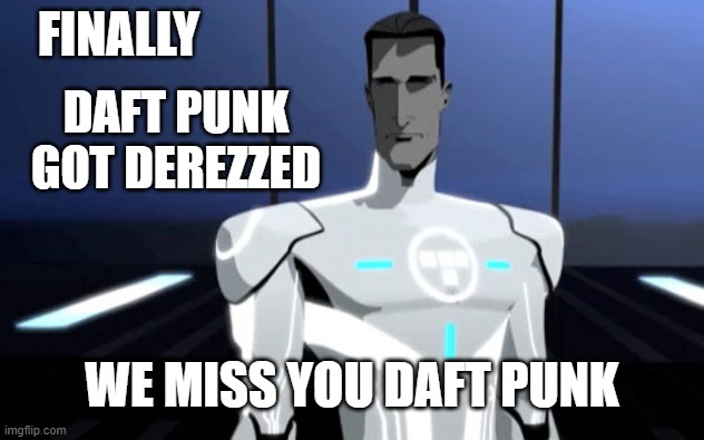 TRON said Daft Punk to Farewell | FINALLY; DAFT PUNK GOT DEREZZED; WE MISS YOU DAFT PUNK | image tagged in tron uprising tron 2 | made w/ Imgflip meme maker