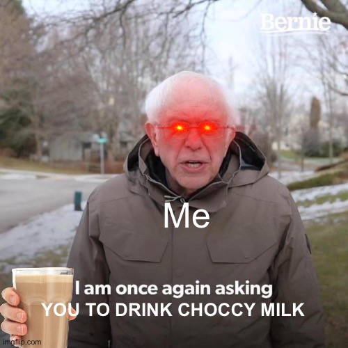 Bernie I Am Once Again Asking For Your Support Meme | Me; YOU TO DRINK CHOCCY MILK | image tagged in memes,bernie i am once again asking for your support | made w/ Imgflip meme maker