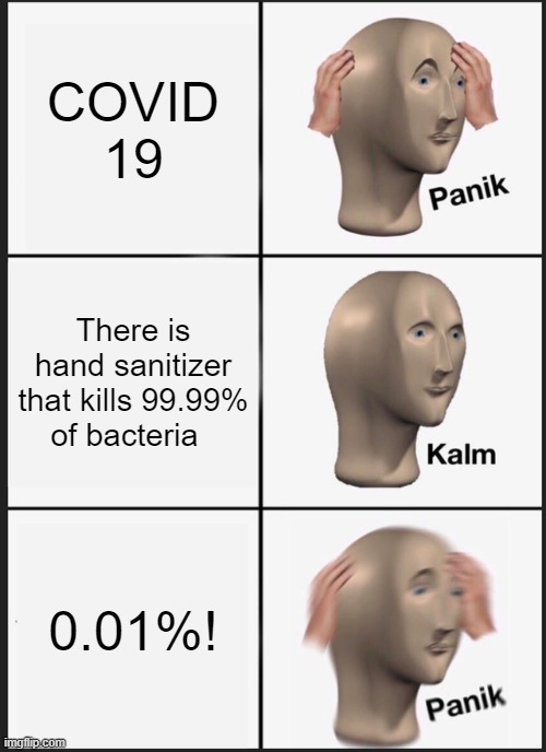 Panik Kalm Panik Meme | COVID 19; There is hand sanitizer that kills 99.99% of bacteria; 0.01%! | image tagged in memes,panik kalm panik | made w/ Imgflip meme maker