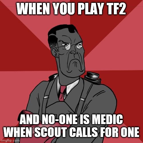 Medic! | WHEN YOU PLAY TF2; AND NO-ONE IS MEDIC WHEN SCOUT CALLS FOR ONE | image tagged in tf2 angry medic | made w/ Imgflip meme maker