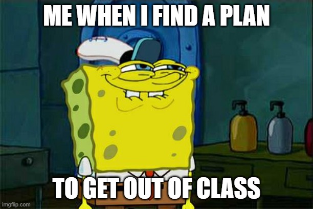 lel | ME WHEN I FIND A PLAN; TO GET OUT OF CLASS | image tagged in memes,don't you squidward | made w/ Imgflip meme maker