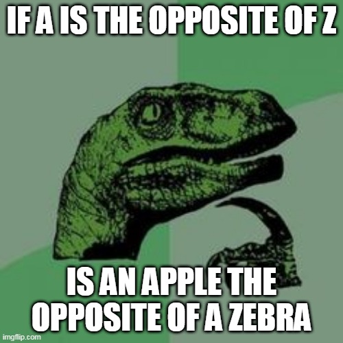 Time raptor  | IF A IS THE OPPOSITE OF Z; IS AN APPLE THE OPPOSITE OF A ZEBRA | image tagged in time raptor | made w/ Imgflip meme maker