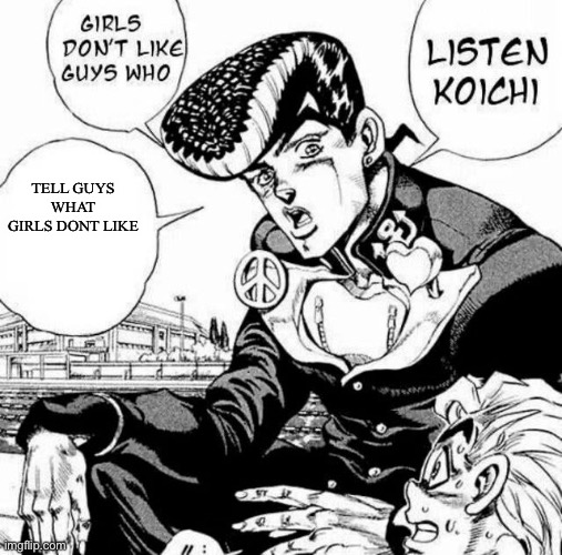 Listen Koichi | TELL GUYS WHAT GIRLS DONT LIKE | image tagged in listen koichi | made w/ Imgflip meme maker