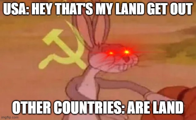 WW2 in a nutshell | USA: HEY THAT'S MY LAND GET OUT; OTHER COUNTRIES: ARE LAND | image tagged in bugs bunny communist | made w/ Imgflip meme maker