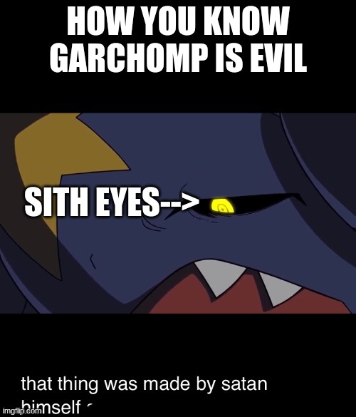 S I T H | HOW YOU KNOW GARCHOMP IS EVIL; SITH EYES--> | image tagged in that thing was made by satan himself | made w/ Imgflip meme maker