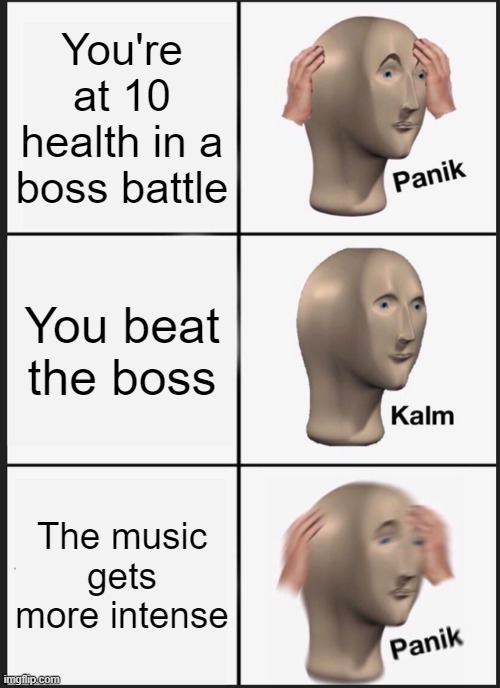 Panik Kalm Panik | You're at 10 health in a boss battle; You beat the boss; The music gets more intense | image tagged in memes,panik kalm panik | made w/ Imgflip meme maker