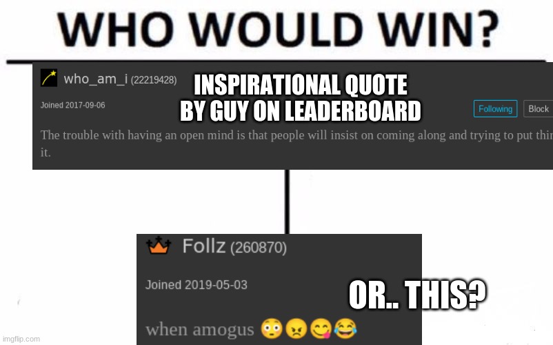yes |  INSPIRATIONAL QUOTE BY GUY ON LEADERBOARD; OR.. THIS? | image tagged in memes,who would win | made w/ Imgflip meme maker