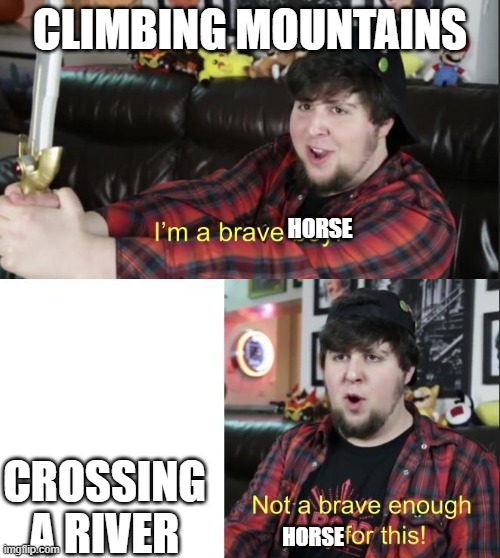 im a brave boy | CLIMBING MOUNTAINS; HORSE; CROSSING A RIVER; HORSE | image tagged in im a brave boy | made w/ Imgflip meme maker