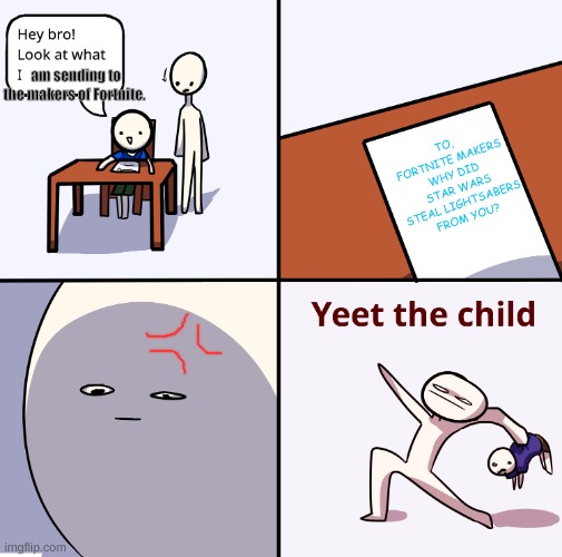 Yeet the child | am sending to the makers of Fortnite. TO, FORTNITE MAKERS
WHY DID STAR WARS STEAL LIGHTSABERS FROM YOU? | image tagged in yeet the child | made w/ Imgflip meme maker