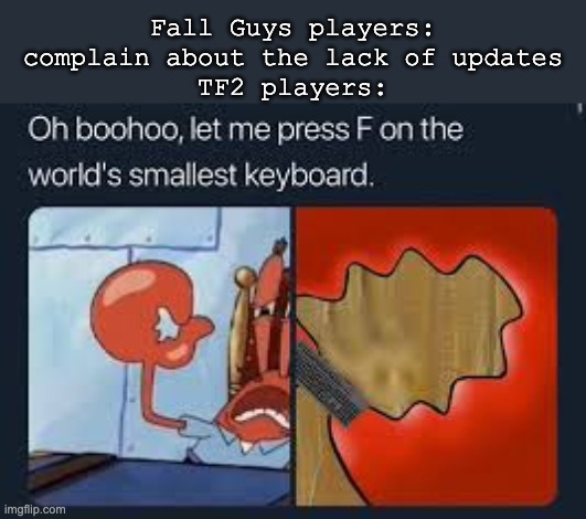 still waiting for the heavy update | Fall Guys players: complain about the lack of updates
TF2 players: | image tagged in let me press f on the worlds smallest keyboard,tf2 | made w/ Imgflip meme maker