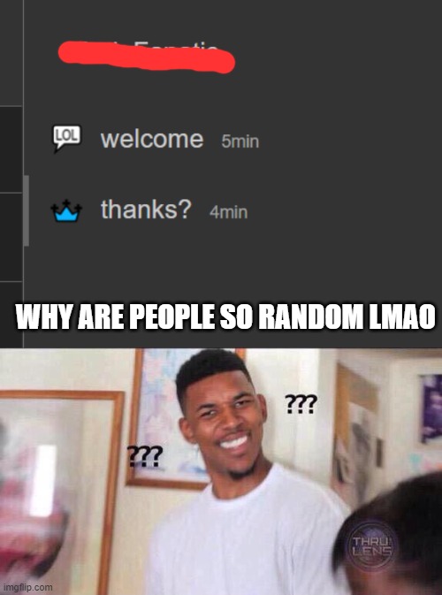 WHY ARE PEOPLE SO RANDOM LMAO | image tagged in black guy confused | made w/ Imgflip meme maker