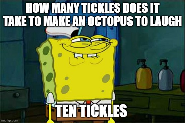 Don't You Squidward | HOW MANY TICKLES DOES IT TAKE TO MAKE AN OCTOPUS TO LAUGH; TEN TICKLES | image tagged in memes,don't you squidward | made w/ Imgflip meme maker