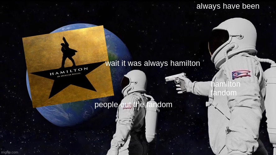 true stuff      according to wattpad | always have been; wait it was always hamilton; hamilton fandom; people out the fandom | image tagged in memes,always has been | made w/ Imgflip meme maker