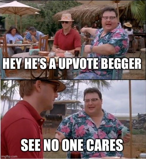 He an upvote begger | HEY HE'S A UPVOTE BEGGER; SEE NO ONE CARES | image tagged in memes,see nobody cares | made w/ Imgflip meme maker