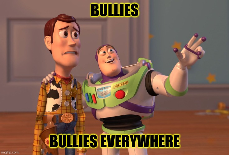 Anti-bully | BULLIES; BULLIES EVERYWHERE | image tagged in memes,x x everywhere | made w/ Imgflip meme maker