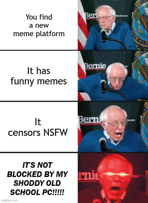 That's imgflip for you | You find a new meme platform; It has funny memes; It censors NSFW; IT'S NOT BLOCKED BY MY SHODDY OLD SCHOOL PC!!!!! | image tagged in bernie sanders reaction nuked | made w/ Imgflip meme maker