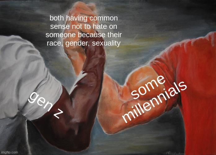 cause we have c o m m o n s e n s e | both having common sense not to hate on someone because their race, gender, sexuality; some millennials; gen z | image tagged in memes,epic handshake | made w/ Imgflip meme maker