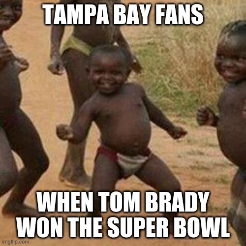 Third World Success Kid Meme | TAMPA BAY FANS; WHEN TOM BRADY WON THE SUPER BOWL | image tagged in memes,third world success kid | made w/ Imgflip meme maker