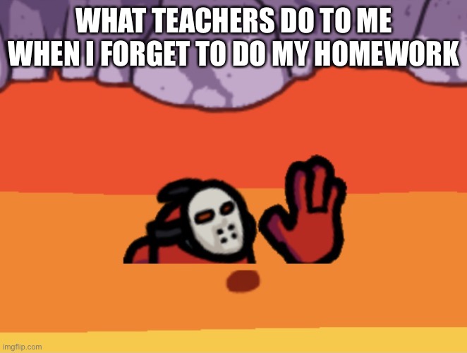 What teachers like to do to me | WHAT TEACHERS DO TO ME WHEN I FORGET TO DO MY HOMEWORK | image tagged in among us player in lava,memes,among us | made w/ Imgflip meme maker