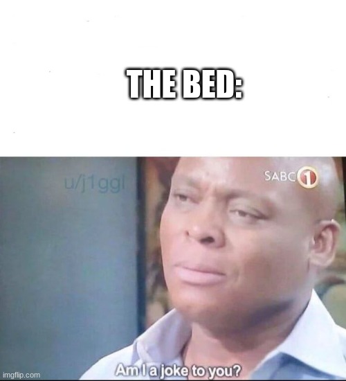 am I a joke to you | THE BED: | image tagged in am i a joke to you | made w/ Imgflip meme maker