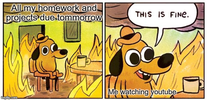 Insert title here | All my homework and projects due tommorrow; Me watching youtube | image tagged in memes,this is fine,drageye,youtube,upvote | made w/ Imgflip meme maker