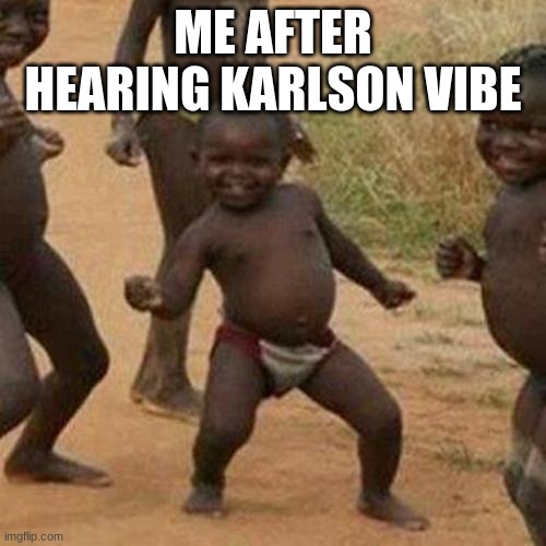 Do you also like karlson vibe | ME AFTER HEARING KARLSON VIBE | image tagged in memes,third world success kid | made w/ Imgflip meme maker