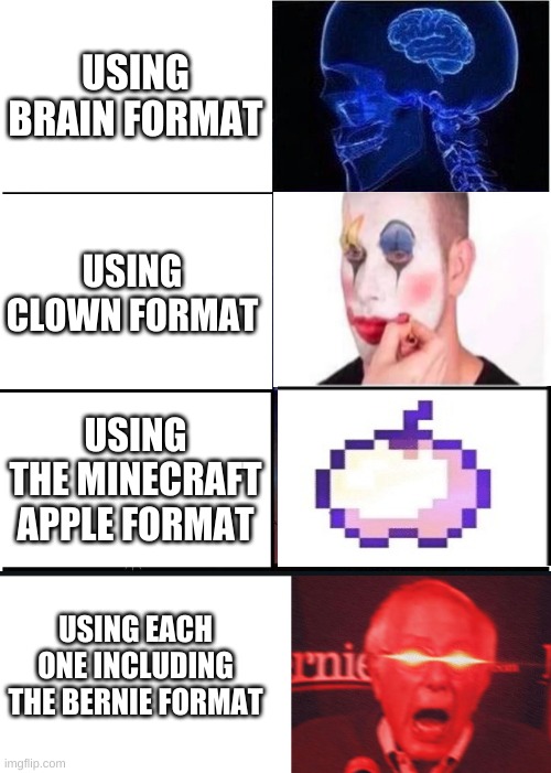 Noice | USING BRAIN FORMAT; USING CLOWN FORMAT; USING THE MINECRAFT APPLE FORMAT; USING EACH ONE INCLUDING THE BERNIE FORMAT | image tagged in memes,expanding brain | made w/ Imgflip meme maker