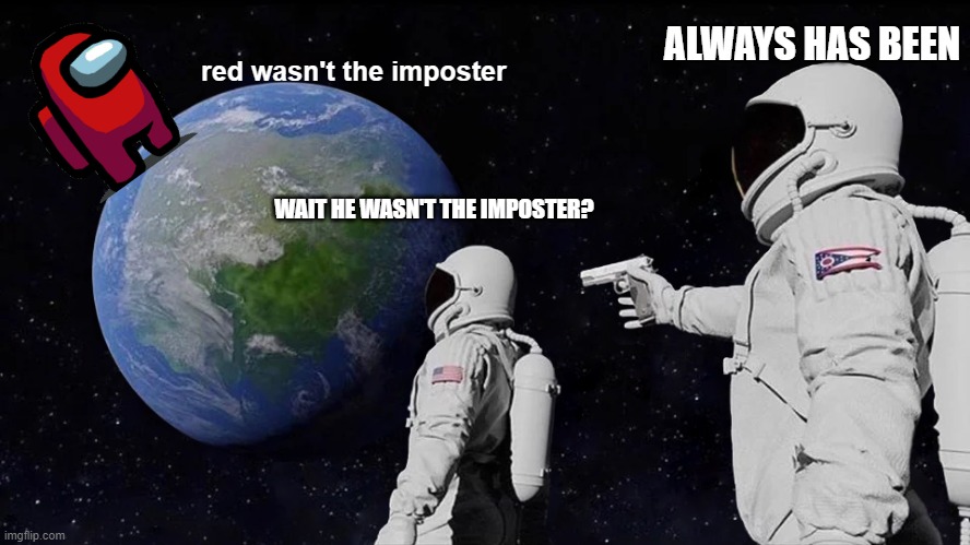 Always Has Been | ALWAYS HAS BEEN; red wasn't the imposter; WAIT HE WASN'T THE IMPOSTER? | image tagged in memes,always has been | made w/ Imgflip meme maker