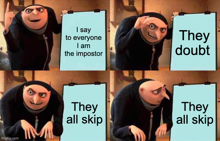AmongUs Good Plan | I say to everyone I am the impostor; They doubt; They all skip; They all skip | image tagged in memes,gru's plan,among us,imposter,fun | made w/ Imgflip meme maker