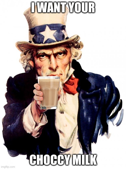 Uncle Choccy | I WANT YOUR; CHOCCY MILK | image tagged in memes,uncle sam | made w/ Imgflip meme maker