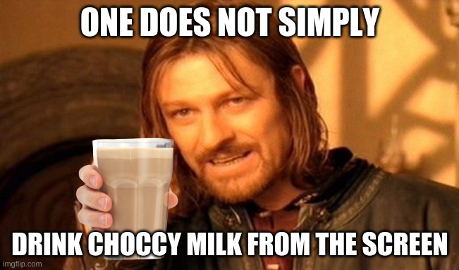 One Does Not Simply | ONE DOES NOT SIMPLY; DRINK CHOCCY MILK FROM THE SCREEN | image tagged in memes,one does not simply,choccy milk | made w/ Imgflip meme maker